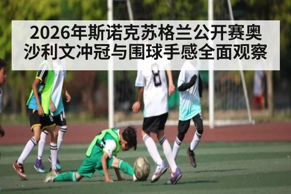 2026年斯诺克苏格兰公开赛奥沙利文冲冠与围球手感全面观察