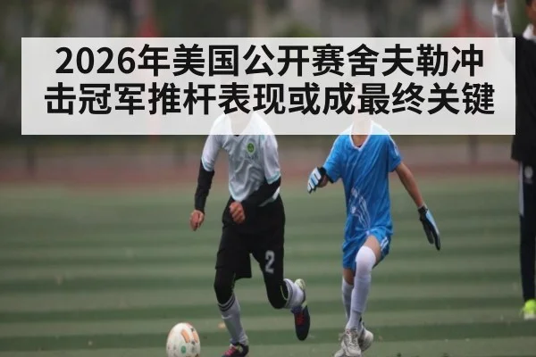 2026年美国公开赛舍夫勒冲击冠军推杆表现或成最终关键