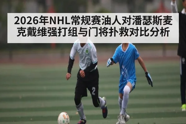2026年NHL常规赛油人对潘瑟斯麦克戴维强打组与门将扑救对比分析